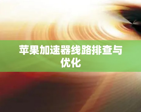 苹果加速器线路排查与优化 苹果加速器线路排查与优化