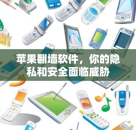 苹果翻墙软件,你的隐私和安全面临威胁 苹果翻墙软件,你的隐私和安全面临威胁