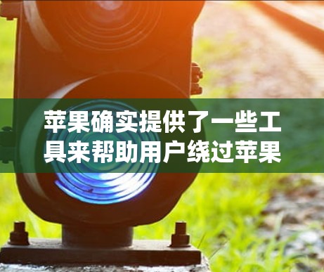 苹果确实提供了一些工具来帮助用户绕过苹果的网络限制，特别是在某些情况下需要翻墙。以下是一些苹果提供的翻墙工具及其特点