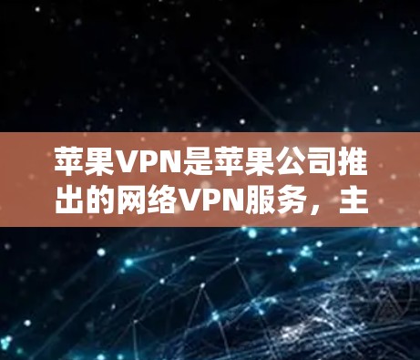 苹果VPN是苹果公司推出的网络VPN服务，主要用于在Wi-Fi或3G网络环境下提供加密数据传输服务。以下是关于苹果VPN的详细介绍