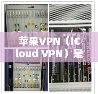 苹果VPN（iCloud VPN）是一种基于苹果公司产品设计的VPN软件，旨在提供安全、便捷的互联网连接。以下是苹果VPN的使用体验的详细介绍