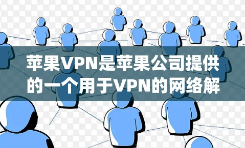 苹果VPN是苹果公司提供的一个用于VPN的网络解决方案，旨在为用户提供安全、便捷的网络连接。以下是苹果VPN的使用教程，涵盖从下载到使用 everything