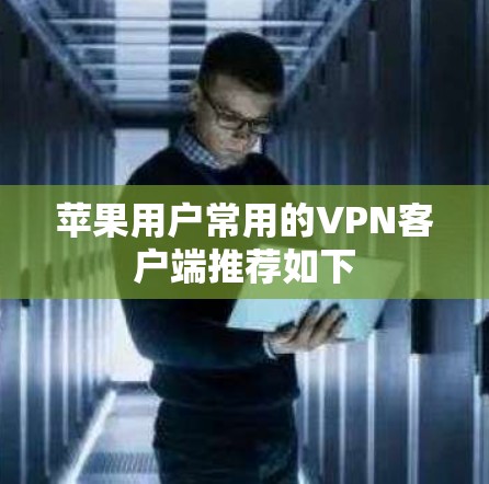 苹果用户常用的VPN客户端推荐如下 苹果用户常用的VPN客户端推荐如下