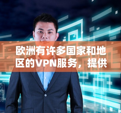 欧洲有许多国家和地区的VPN服务，提供了一个广泛访问全球网络的平台。以下是一些主要的欧洲VPN访问工具和推荐