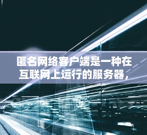 匿名网络客户端是一种在互联网上运行的服务器,通过身份验证和访问控制来确保用户访问时的安全性和权限。以下是对匿名网络客户端的详细总结 匿名网络客户端是一种在互联网上运行的服务器,通过身份验证和访问控制来确保用户访问时的安全性和权限。以下是对匿名网络客户端的详细总结