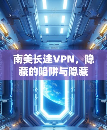 南美长途VPN,隐藏的陷阱与隐藏的安全 南美长途VPN,隐藏的陷阱与隐藏的安全