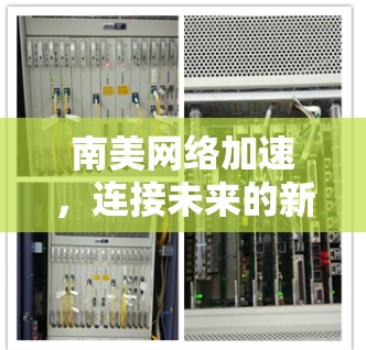南美网络加速,连接未来的新引擎 南美网络加速,连接未来的新引擎