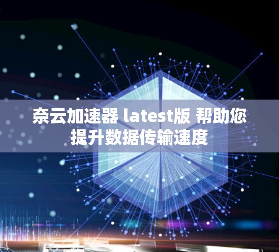 奈云加速器 latest版 帮助您提升数据传输速度
