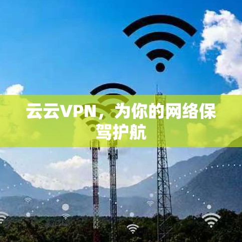 云云VPN,为你的网络保驾护航 云云VPN,为你的网络保驾护航