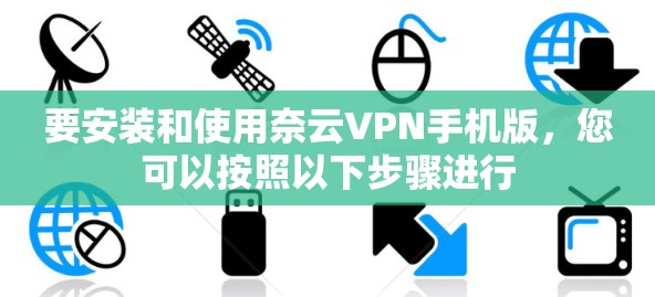 要安装和使用奈云VPN手机版，您可以按照以下步骤进行