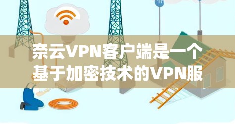 奈云VPN客户端是一个基于加密技术的VPN服务,提供多种加密方式,如Symmetric和Asymmetric,旨在提供高度的安全连接。以下是使用奈云VPN客户端的详细指南 奈云VPN客户端是一个基于加密技术的VPN服务,提供多种加密方式,如Symmetric和Asymmetric,旨在提供高度的安全连接。以下是使用奈云VPN客户端的详细指南