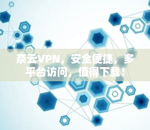 奈云VPN,安全便捷,多平台访问,值得下载! 奈云VPN,安全便捷,多平台访问,值得下载!