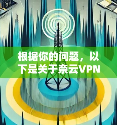 根据你的问题，以下是关于奈云VPN的详细信息