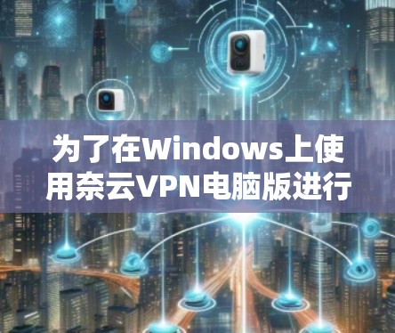 为了在Windows上使用奈云VPN电脑版进行连接,您可以按照以下步骤进行操作 为了在Windows上使用奈云VPN电脑版进行连接,您可以按照以下步骤进行操作