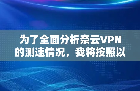 为了全面分析奈云VPN的测速情况，我将按照以下几个步骤进行