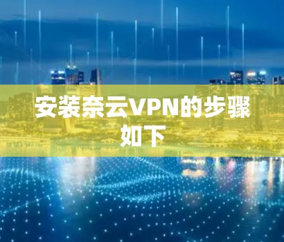 安装奈云VPN的步骤如下 安装奈云VPN的步骤如下
