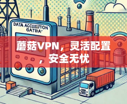 蘑菇VPN,灵活配置,安全无忧 蘑菇VPN,灵活配置,安全无忧