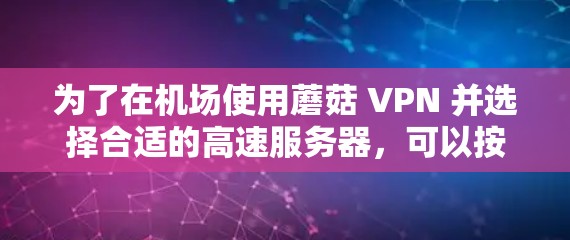 为了在机场使用蘑菇 VPN 并选择合适的高速服务器,可以按照以下步骤进行 为了在机场使用蘑菇 VPN 并选择合适的高速服务器,可以按照以下步骤进行