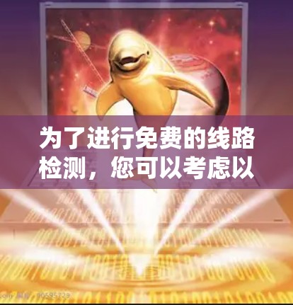 为了进行免费的线路检测,您可以考虑以下几种方法和工具