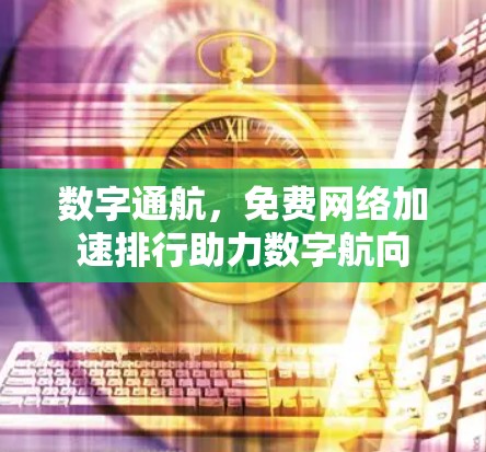 数字通航，免费网络加速排行助力数字航向