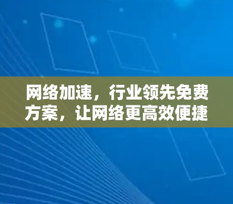网络加速，行业领先免费方案，让网络更高效便捷