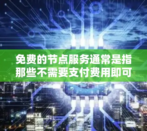 免费的节点服务通常是指那些不需要支付费用即可使用的网络资源，这些资源在一定程度上提供了一定的网络性能和功能。以下是一些常见的免费节点服务及其特点