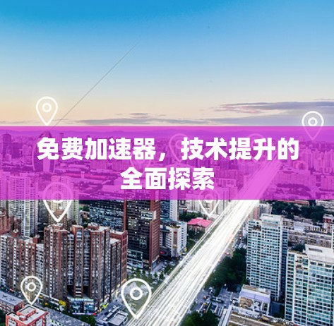 免费加速器，技术提升的全面探索