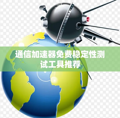 通信加速器免费稳定性测试工具推荐