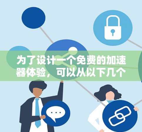 为了设计一个免费的加速器体验，可以从以下几个方面进行规划
