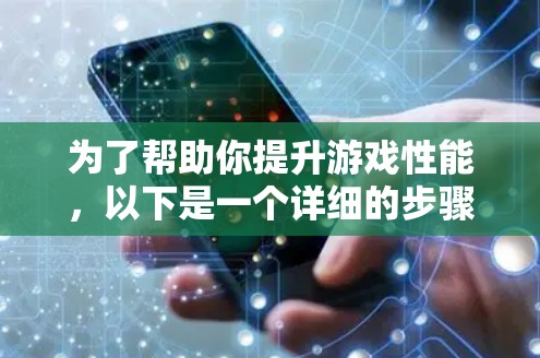 为了帮助你提升游戏性能,以下是一个详细的步骤指南,基于你的需求和配置情况