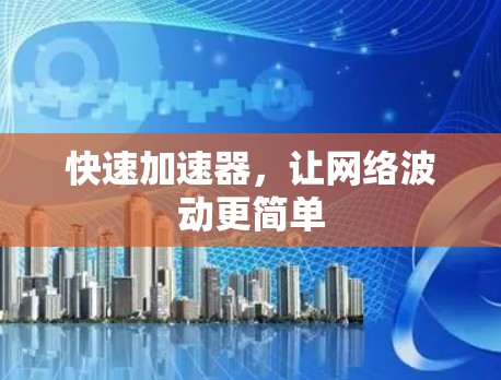 快速加速器,让网络波动更简单 快速加速器,让网络波动更简单