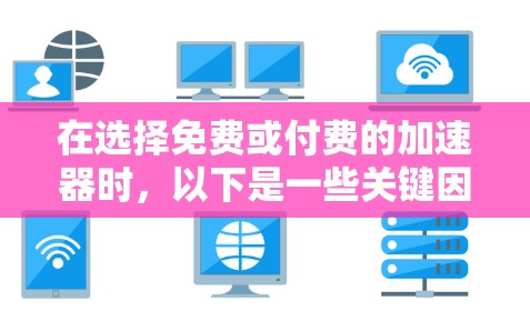 在选择免费或付费的加速器时,以下是一些关键因素和建议