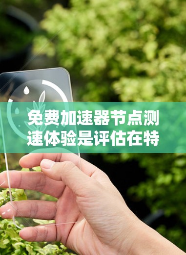免费加速器节点测速体验是评估在特定环境中加速器节点性能的过程，通常涉及以下步骤