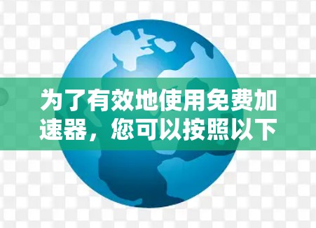 为了有效地使用免费加速器,您可以按照以下步骤进行 为了有效地使用免费加速器,您可以按照以下步骤进行