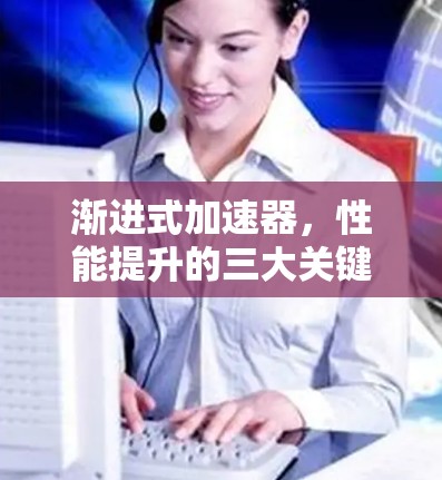 渐进式加速器,性能提升的三大关键因素 渐进式加速器,性能提升的三大关键因素