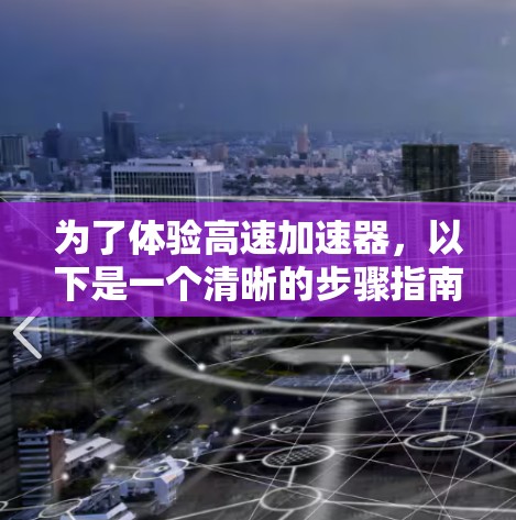 为了体验高速加速器,以下是一个清晰的步骤指南