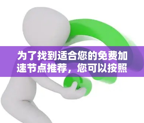 为了找到适合您的免费加速节点推荐，您可以按照以下步骤进行