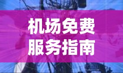 机场免费服务指南 机场免费服务指南