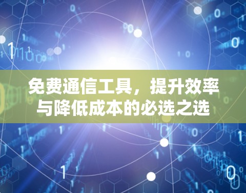免费通信工具，提升效率与降低成本的必选之选