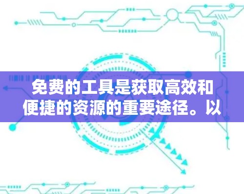 免费的工具是获取高效和便捷的资源的重要途径。以下是一些免费的工具推荐，涵盖多种领域，帮助您完成任务