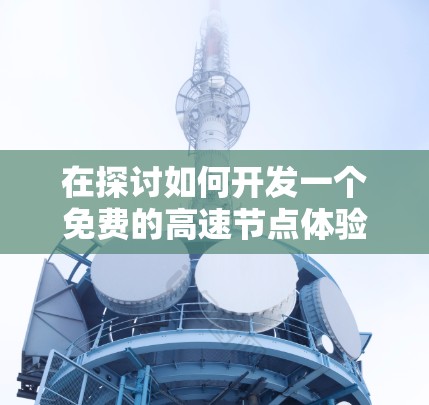 在探讨如何开发一个免费的高速节点体验测试平台时，以下是一个结构清晰的指南，涵盖了常见的应用场景和功能设计