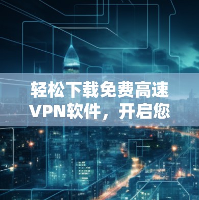 轻松下载免费高速VPN软件，开启您的加密世界