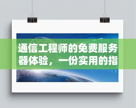 通信工程师的免费服务器体验,一份实用的指南 通信工程师的免费服务器体验,一份实用的指南