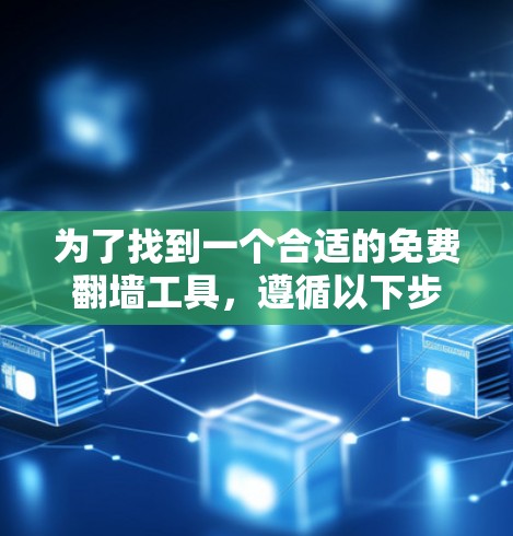 为了找到一个合适的免费翻墙工具,遵循以下步骤