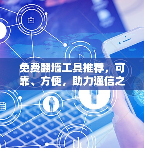免费翻墙工具推荐,可靠、方便,助力通信之路 免费翻墙工具推荐,可靠、方便,助力通信之路