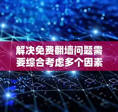 解决免费翻墙问题需要综合考虑多个因素,包括工具的使用、安全问题、隐私保护、内容管理以及法律合规。以下是一个逐步的解决方案指南 解决免费翻墙问题需要综合考虑多个因素,包括工具的使用、安全问题、隐私保护、内容管理以及法律合规。以下是一个逐步的解决方案指南