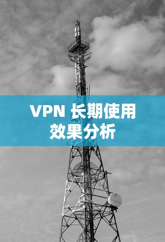 VPN 长期使用效果分析 VPN 长期使用效果分析