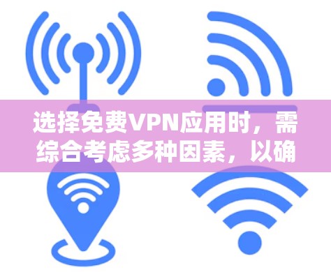 选择免费VPN应用时,需综合考虑多种因素,以确保安全、性能和灵活性。以下是一个有条理的推荐和总结