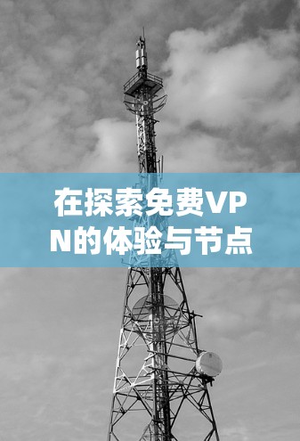 在探索免费VPN的体验与节点连接测试方法时，我们可以按照以下步骤进行系统性的学习和实践