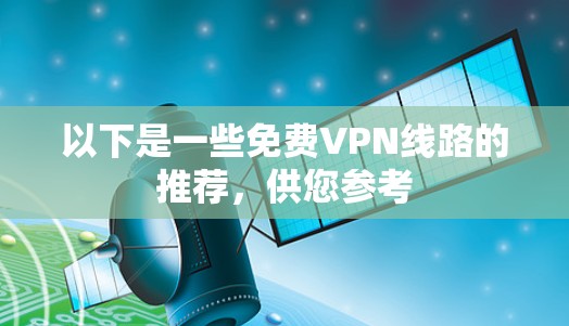以下是一些免费VPN线路的推荐,供您参考